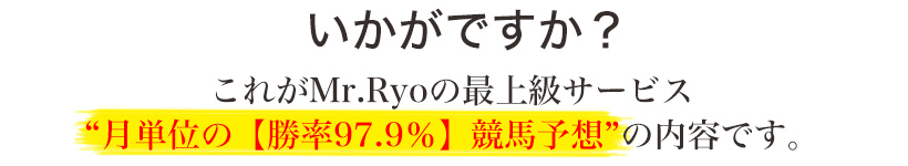 これがMr.Ryoの最上級サービス“月単位の【勝率97.9％】競馬予想”の内容です。